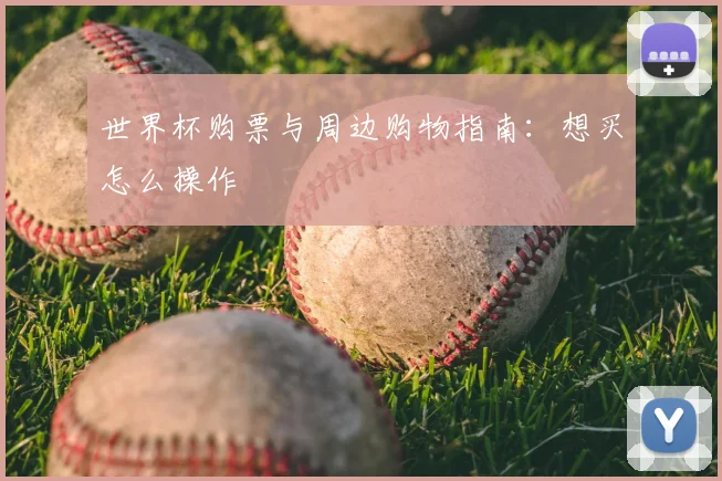 世界杯购票与周边购物指南：想买怎么操作