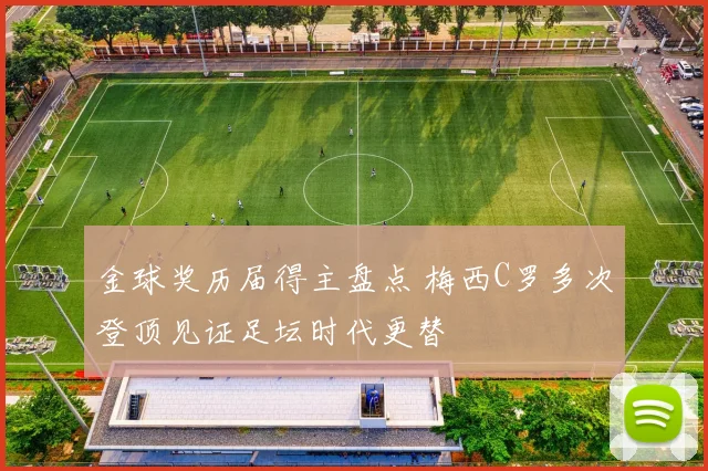 金球奖历届得主盘点 梅西C罗多次登顶见证足坛时代更替