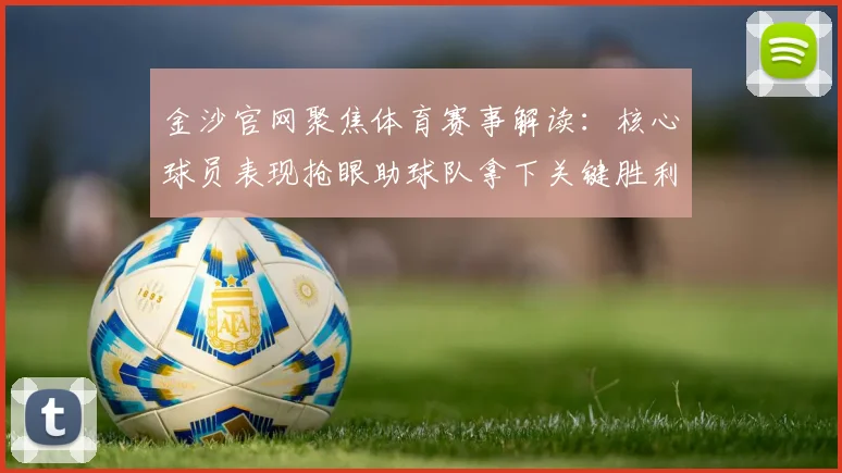金沙官网聚焦体育赛事解读：核心球员表现抢眼助球队拿下关键胜利