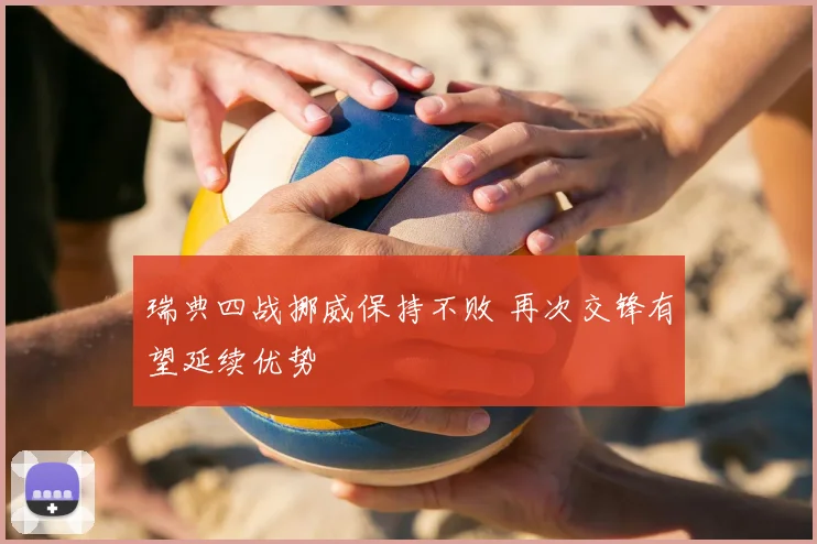 瑞典四战挪威保持不败 再次交锋有望延续优势