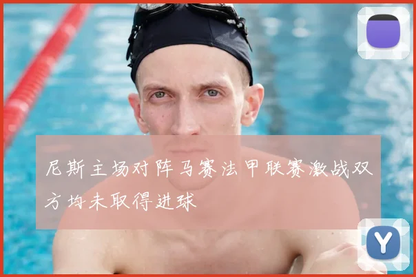 尼斯主场对阵马赛法甲联赛激战双方均未取得进球
