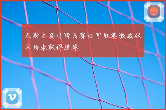 尼斯主场对阵马赛法甲联赛激战双方均未取得进球