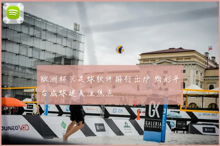 欧洲杯买足球软件排行出炉 购彩平台成球迷关注焦点