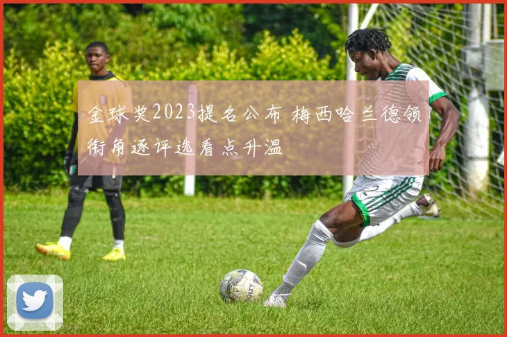 金球奖2023提名公布 梅西哈兰德领衔角逐评选看点升温