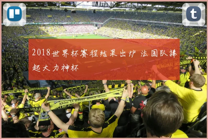 2018世界杯赛程结果出炉 法国队捧起大力神杯