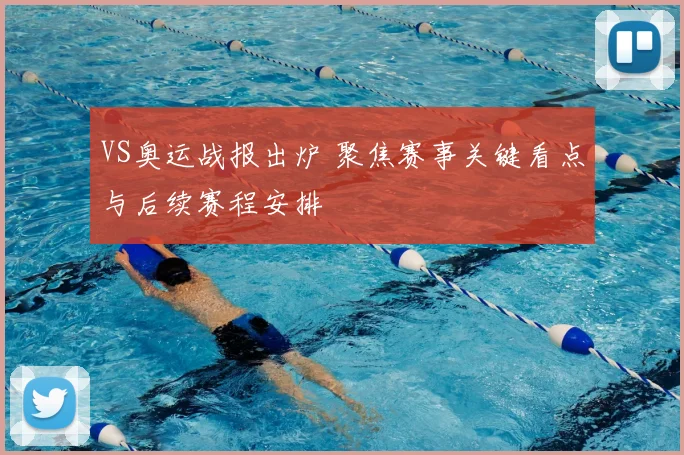 VS奥运战报出炉 聚焦赛事关键看点与后续赛程安排