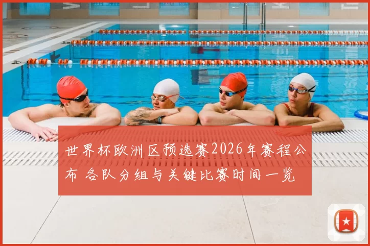 世界杯欧洲区预选赛2026年赛程公布 各队分组与关键比赛时间一览