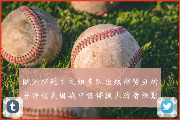 欧洲杯死亡之组多队出线形势分析并评估关键战中伤停换人对晋级影响