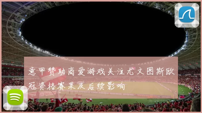 意甲赞助商爱游戏关注尤文图斯欧冠资格赛果及后续影响