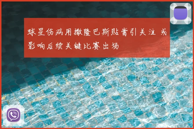 球星伤病用撒隆巴斯贴膏引关注 或影响后续关键比赛出场