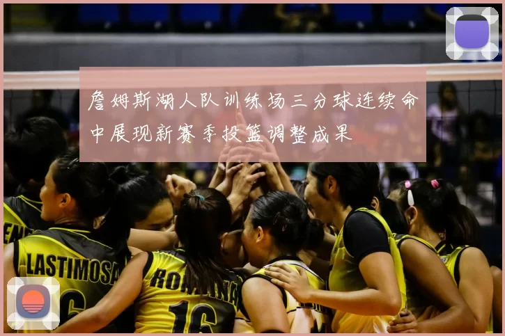 詹姆斯湖人队训练场三分球连续命中展现新赛季投篮调整成果