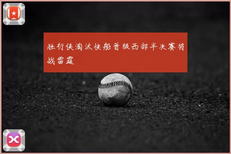 独行侠淘汰快船晋级西部半决赛将战雷霆