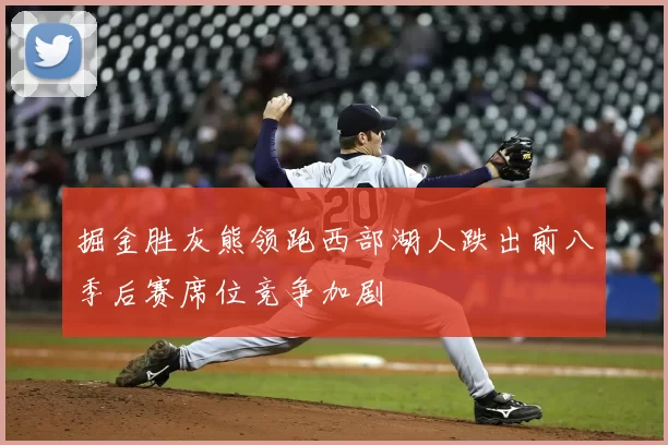 掘金胜灰熊领跑西部湖人跌出前八季后赛席位竞争加剧