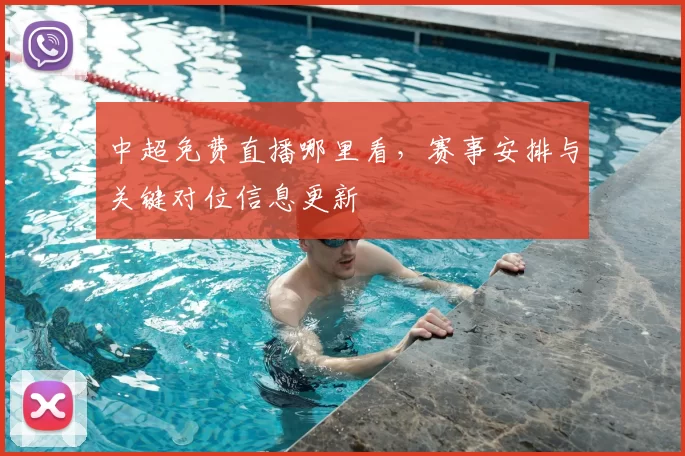 中超免费直播哪里看，赛事安排与关键对位信息更新