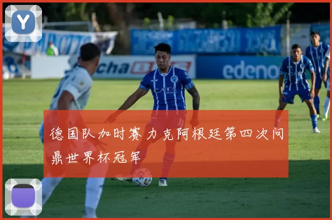 德国队加时赛力克阿根廷第四次问鼎世界杯冠军