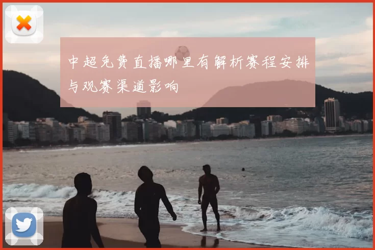 中超免费直播哪里有解析赛程安排与观赛渠道影响