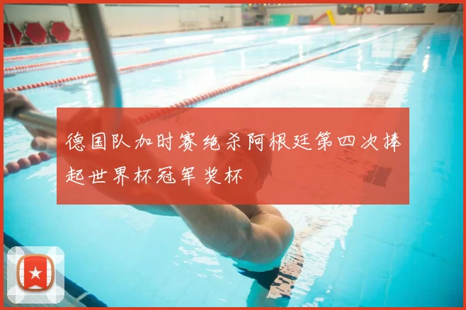 德国队加时赛绝杀阿根廷第四次捧起世界杯冠军奖杯