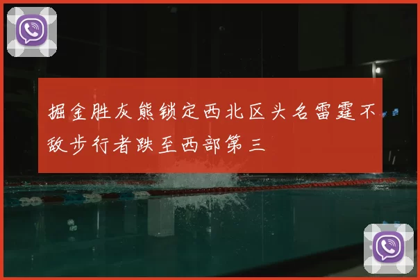 掘金胜灰熊锁定西北区头名雷霆不敌步行者跌至西部第三