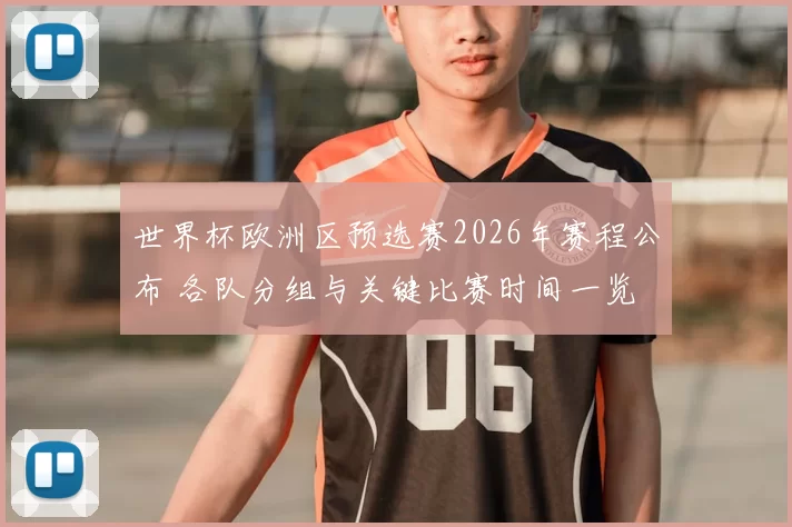 世界杯欧洲区预选赛2026年赛程公布 各队分组与关键比赛时间一览