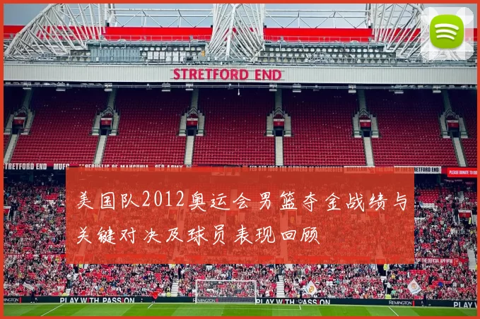 美国队2012奥运会男篮夺金战绩与关键对决及球员表现回顾