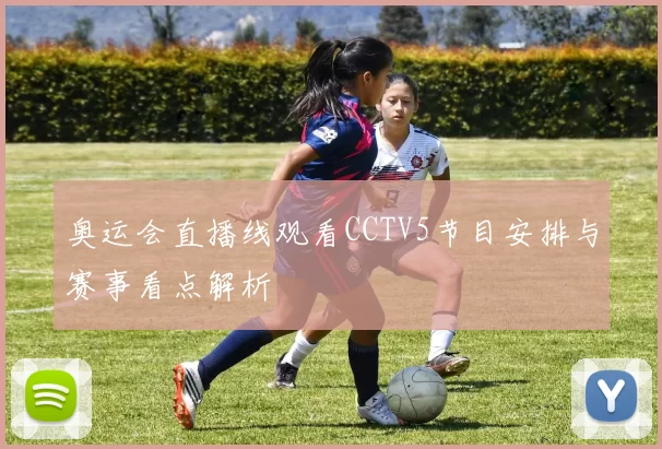 奥运会直播线观看CCTV5节目安排与赛事看点解析