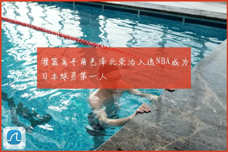 灌篮高手角色泽北荣治入选NBA成为日本球员第一人