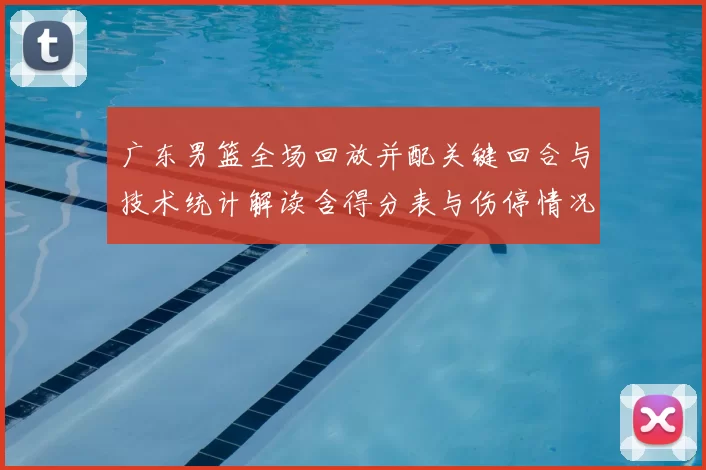 广东男篮全场回放并配关键回合与技术统计解读含得分表与伤停情况