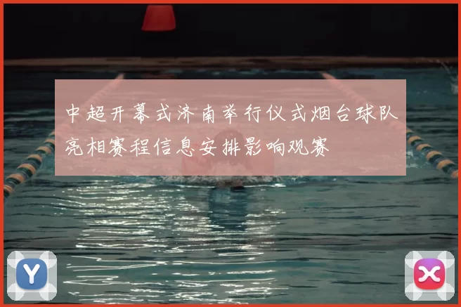 中超开幕式济南举行仪式烟台球队亮相赛程信息安排影响观赛