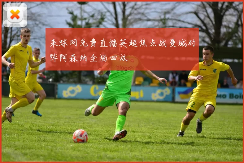 来球网免费直播英超焦点战曼城对阵阿森纳全场回放