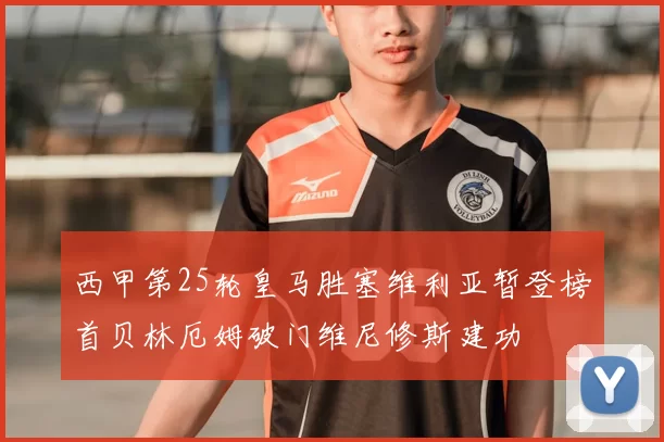 西甲第25轮皇马胜塞维利亚暂登榜首贝林厄姆破门维尼修斯建功