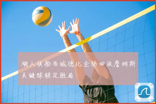 湖人快船洛城德比全场回放詹姆斯关键球锁定胜局