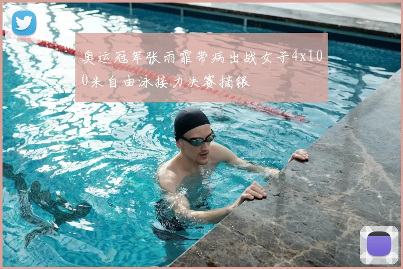奥运冠军张雨霏带病出战女子4x100米自由泳接力决赛摘银