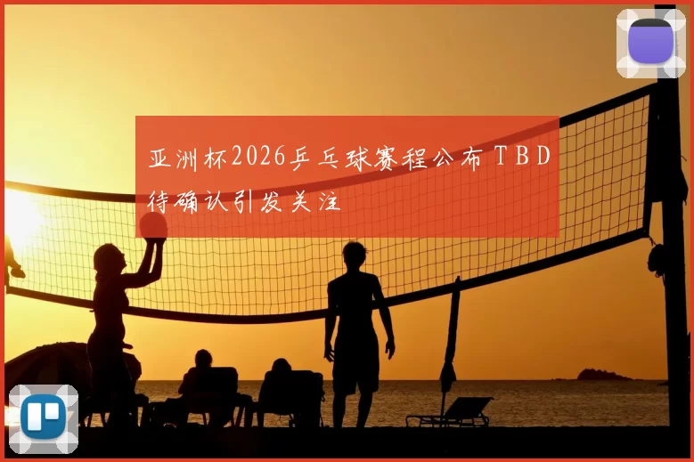 亚洲杯2026乒乓球赛程公布 T B D待确认引发关注