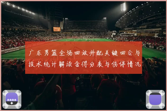 广东男篮全场回放并配关键回合与技术统计解读含得分表与伤停情况