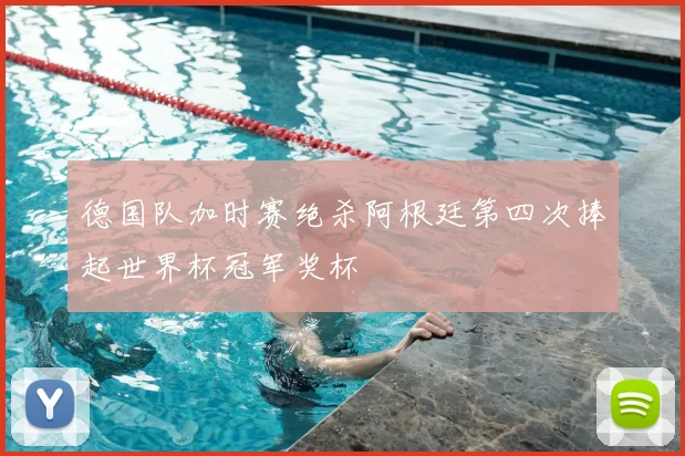 德国队加时赛绝杀阿根廷第四次捧起世界杯冠军奖杯