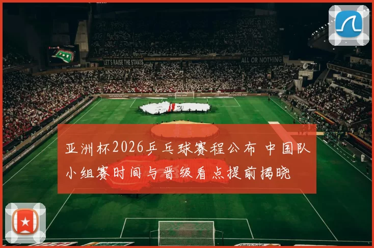 亚洲杯2026乒乓球赛程公布 中国队小组赛时间与晋级看点提前揭晓